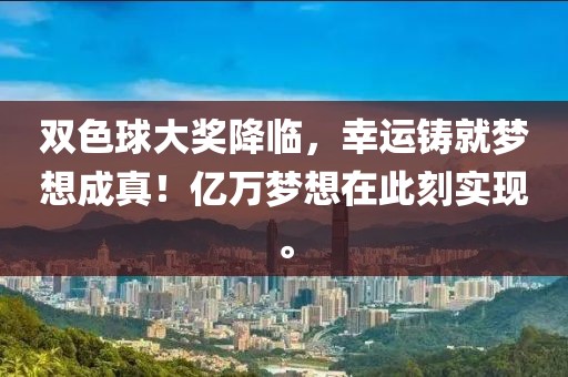 双色球大奖降临，幸运铸就梦想成真！亿万梦想在此刻实现。