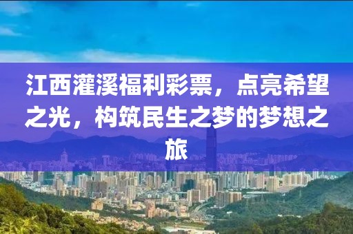 江西灌溪福利彩票，点亮希望之光，构筑民生之梦的梦想之旅