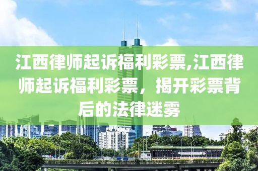 江西律师起诉福利彩票,江西律师起诉福利彩票，揭开彩票背后的法律迷雾