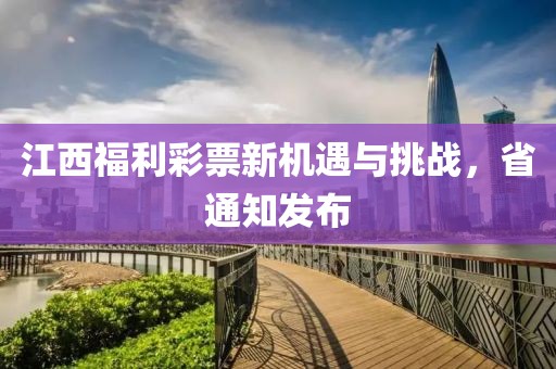 江西福利彩票新机遇与挑战，省通知发布