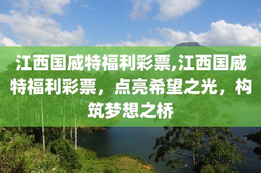 江西国威特福利彩票,江西国威特福利彩票，点亮希望之光，构筑梦想之桥