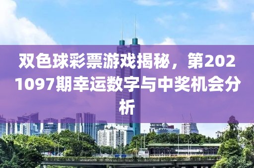 双色球彩票游戏揭秘，第2021097期幸运数字与中奖机会分析